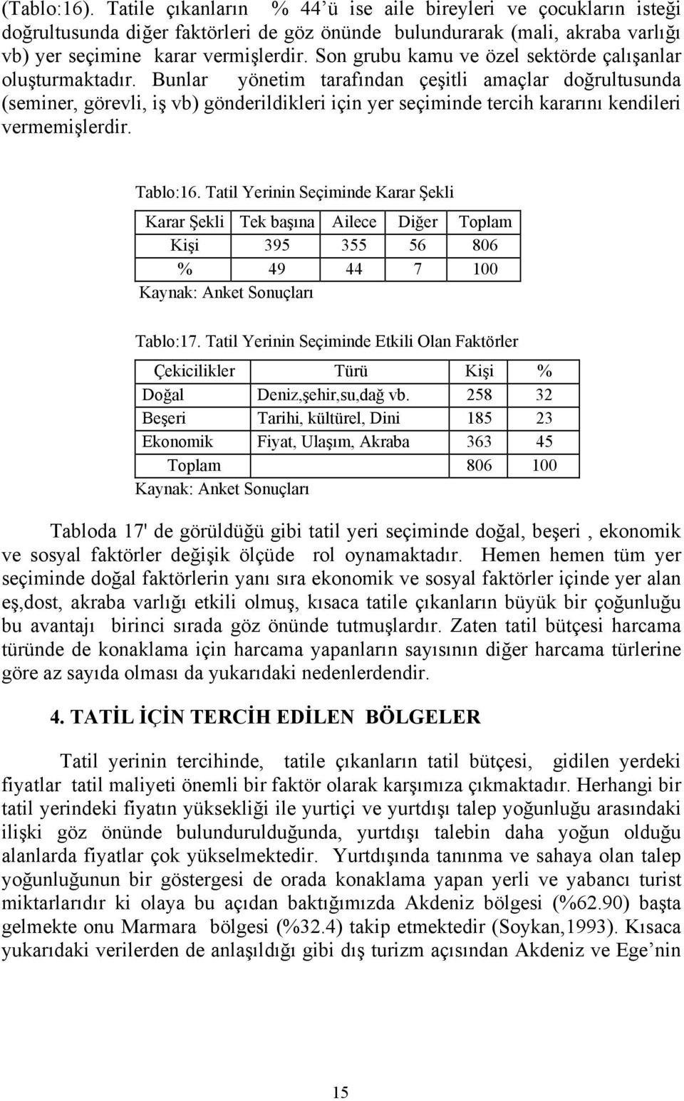 Bunlar yönetim tarafından çeşitli amaçlar doğrultusunda (seminer, görevli, iş vb) gönderildikleri için yer seçiminde tercih kararını kendileri vermemişlerdir. Tablo:16.