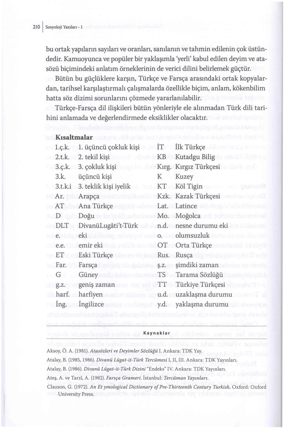 Bütün bu güçlüklere karşın, Türkçe ve Farsça arasındaki ortak kopyalardan, tarihsel karşılaştırmalı çalışmalarda özellikle biçim, anlam, kökenbilim hatta söz dizimi sorunlarını çözmede