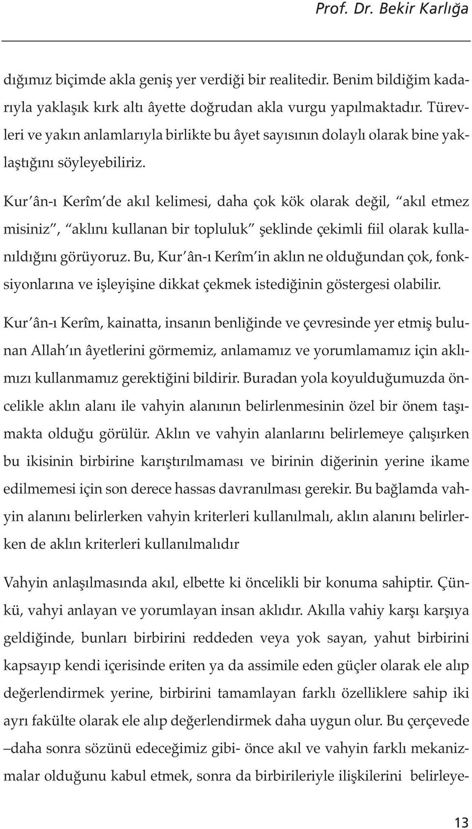 Kur ân-ı Kerîm de akıl kelimesi, daha çok kök olarak değil, akıl etmez misiniz, aklını kullanan bir topluluk şeklinde çekimli fiil olarak kullanıldığını görüyoruz.