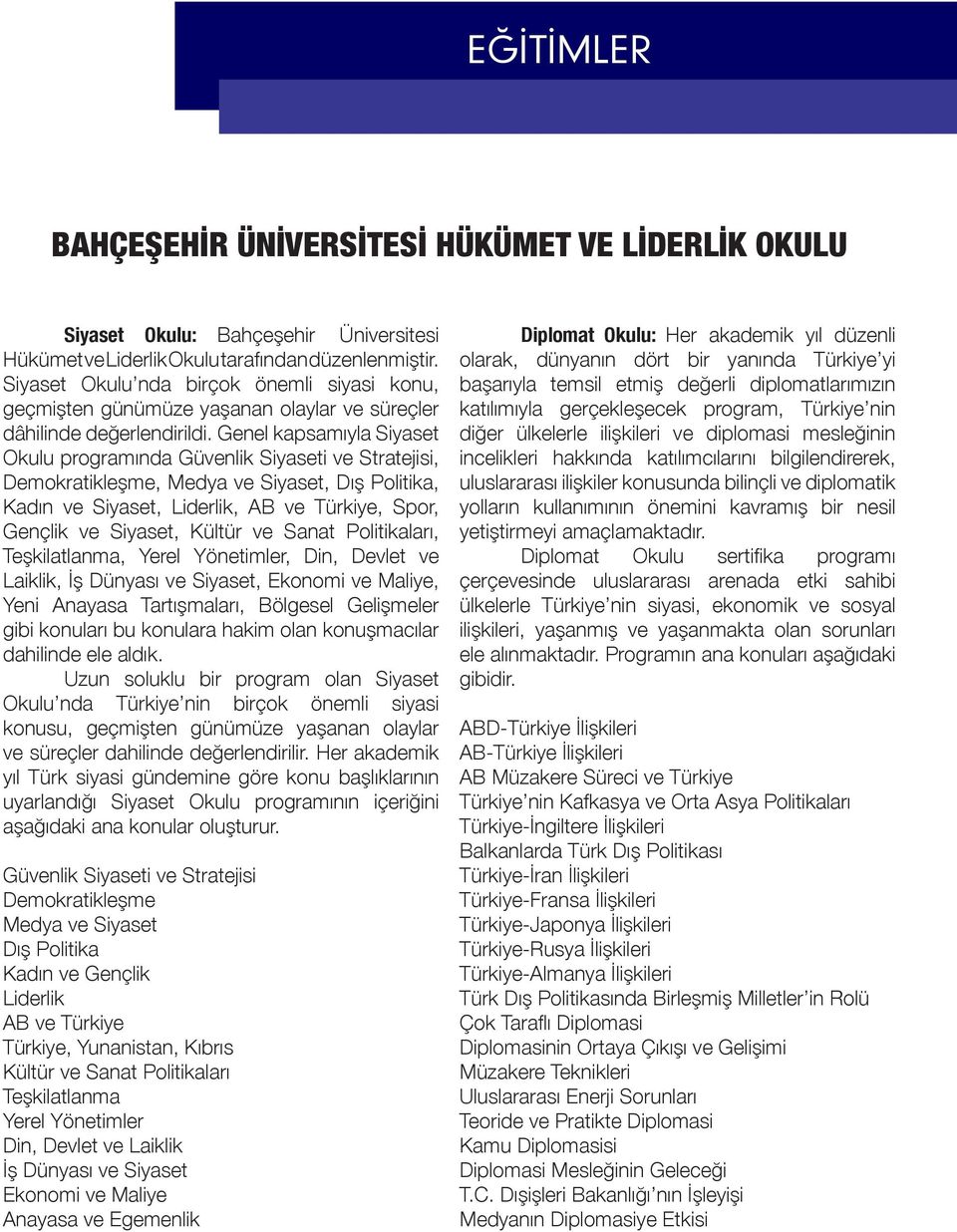 Genel kapsamıyla Siyaset Okulu programında Güvenlik Siyaseti ve Stratejisi, Demokratikleşme, Medya ve Siyaset, Dış Politika, Kadın ve Siyaset, Liderlik, AB ve Türkiye, Spor, Gençlik ve Siyaset,