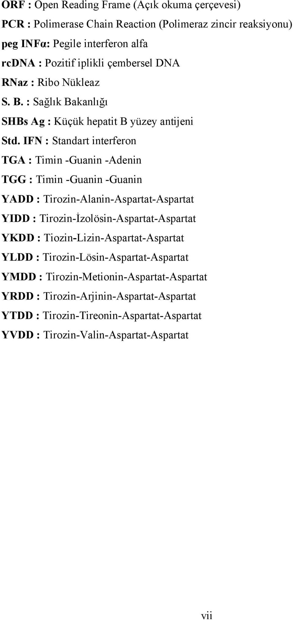 IFN : Standart interferon TGA : Timin -Guanin -Adenin TGG : Timin -Guanin -Guanin YADD : Tirozin-Alanin-Aspartat-Aspartat YIDD : Tirozin-İzolösin-Aspartat-Aspartat YKDD