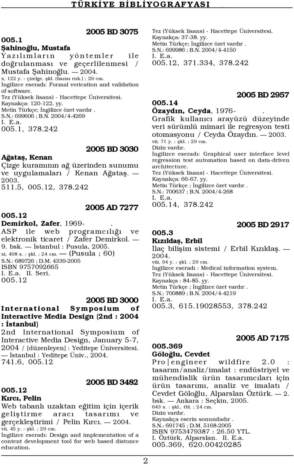 242 2005 BD 3030 Ağataş, Kenan Çizge kuramının ağ üzerinden sunumu ve uygulamaları / Kenan Ağataş. 2003. 511.5, 005.12, 378.242 2005 AD 7277 005.12 Demirkol, Zafer, 1969-.