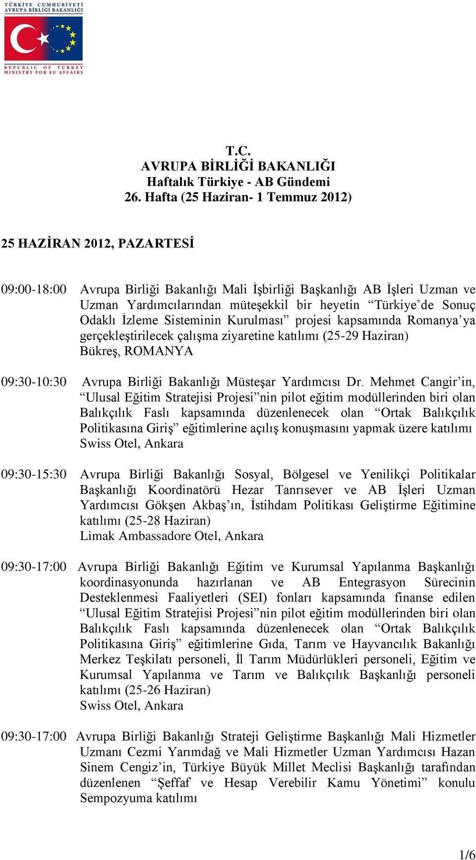 Sonuç Odaklı İzleme Sisteminin Kurulması projesi kapsamında Romanya ya gerçekleştirilecek çalışma ziyaretine katılımı (25-29 Haziran) Bükreş, ROMANYA 09:30-10:30 Avrupa Birliği Bakanlığı Müsteşar