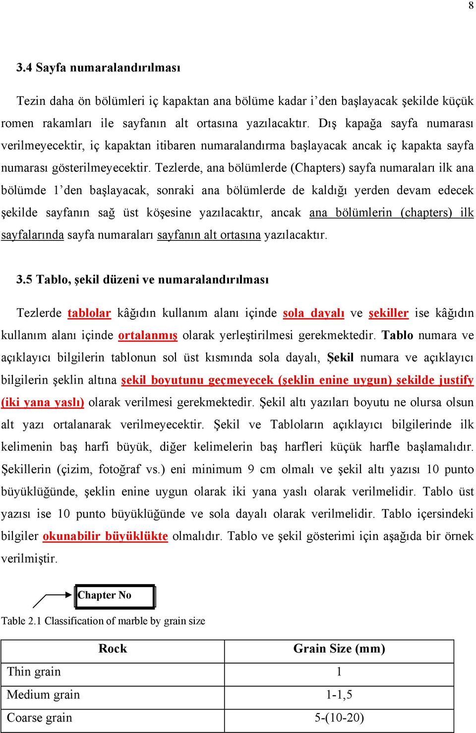 Tezlerde, ana bölümlerde (Chapters) sayfa numaraları ilk ana bölümde 1 den başlayacak, sonraki ana bölümlerde de kaldığı yerden devam edecek şekilde sayfanın sağ üst köşesine yazılacaktır, ancak ana