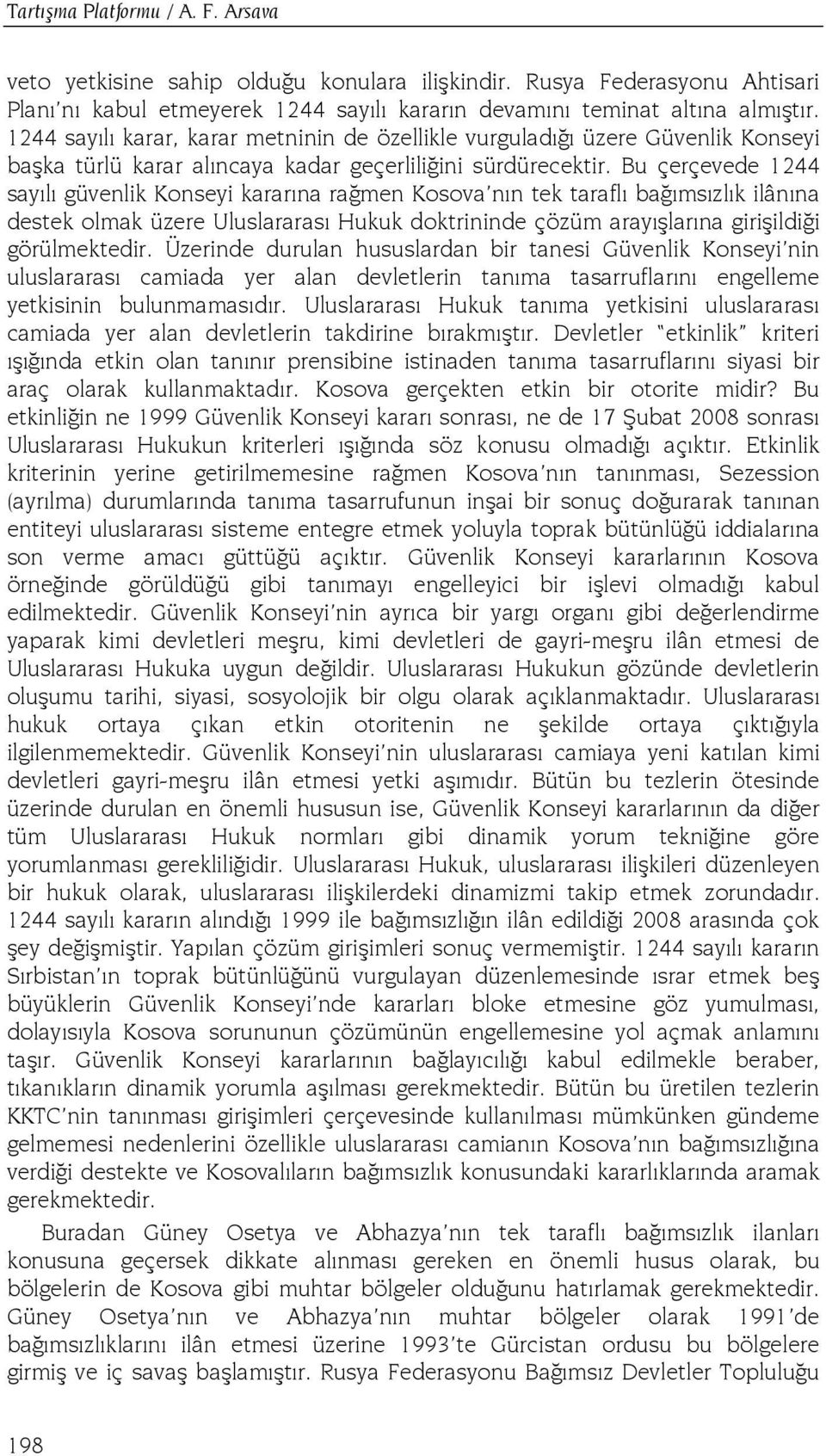 Bu çerçevede 1244 sayılı güvenlik Konseyi kararına rağmen Kosova nın tek taraflı bağımsızlık ilânına destek olmak üzere Uluslararası Hukuk doktrininde çözüm arayışlarına girişildiği görülmektedir.