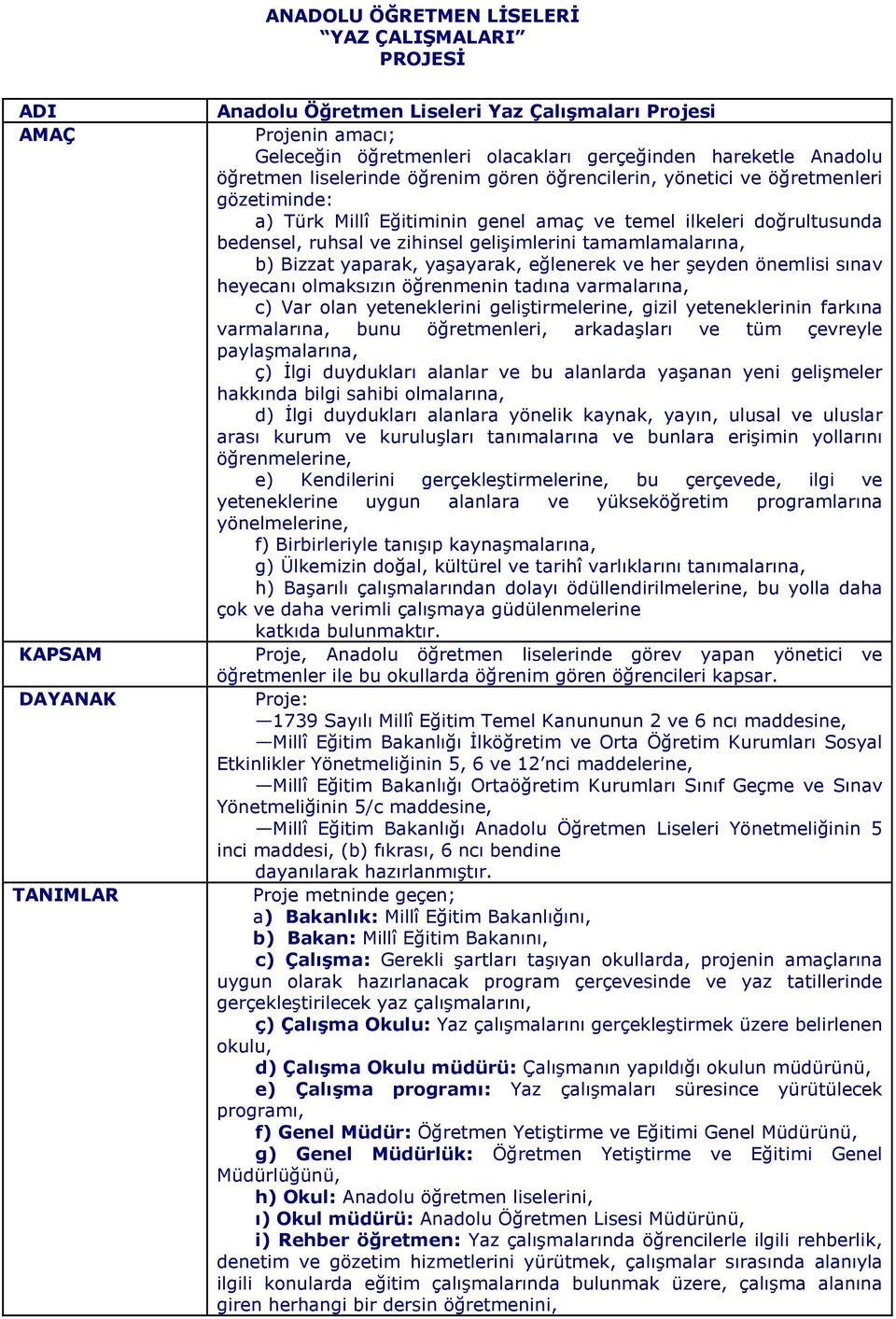 zihinsel gelişimlerini tamamlamalarına, b) Bizzat yaparak, yaşayarak, eğlenerek ve her şeyden önemlisi sınav heyecanı olmaksızın öğrenmenin tadına varmalarına, c) Var olan yeteneklerini