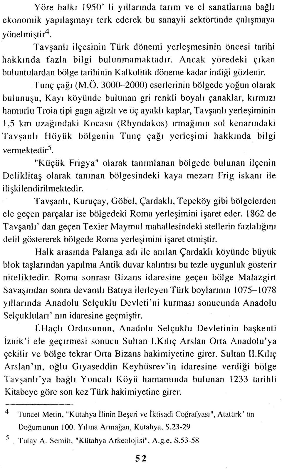 3000-2000) eserlerinin bölgede yoğun olarak bulunuşu, Kayı köyünde bulunan gri renkli boyalı çanaklar, kırmızı hamurlu Troia tipi gaga ağızlı ve üç ayaklı kaplar, Tavşanlı yerleşiminin i,5 km