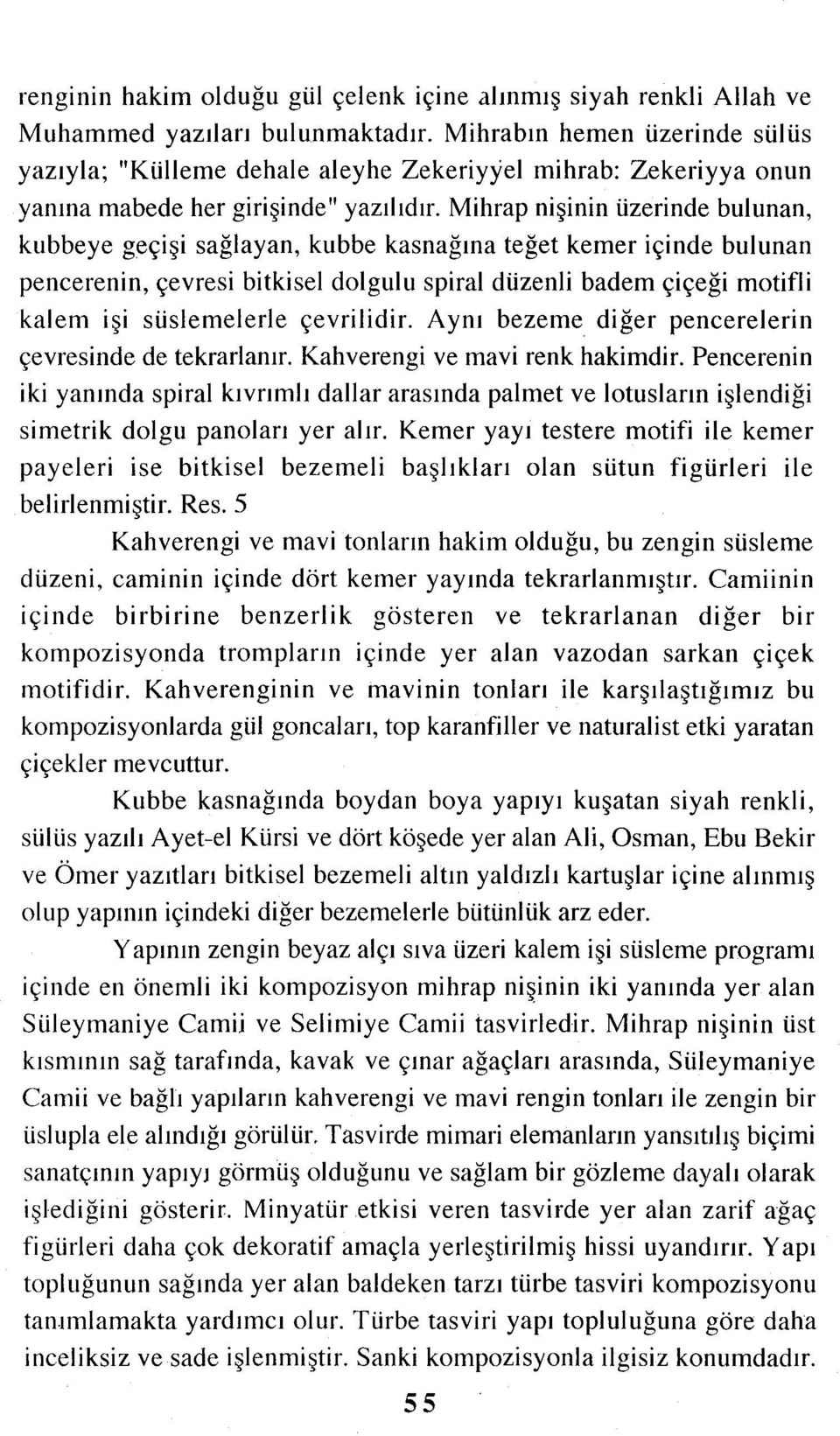 Mihrap nişinin üzerinde bulunan, kubbeye geçişi sağlayan, kubbe kasnağına teğet kemer içinde bulunan pencerenin, çevresi bitkisel dolgulu spiral düzenli badem çiçeği motifli kalem işi süslemelerle