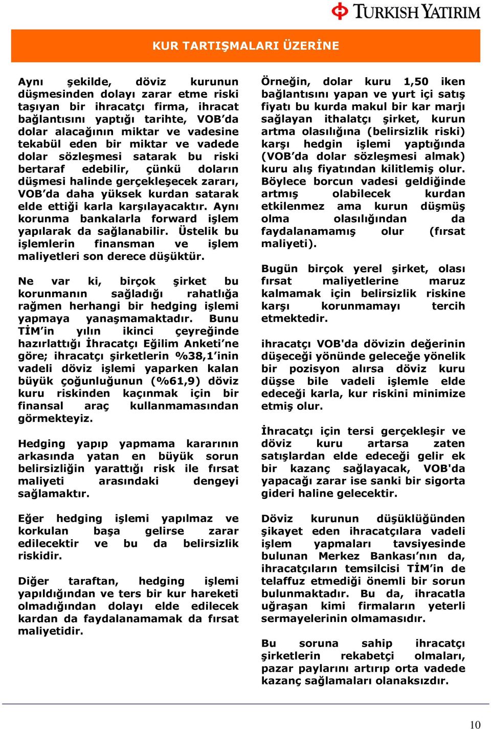 karşılayacaktır. Aynı korunma bankalarla forward işlem yapılarak da sağlanabilir. Üstelik bu işlemlerin finansman ve işlem maliyetleri son derece düşüktür.