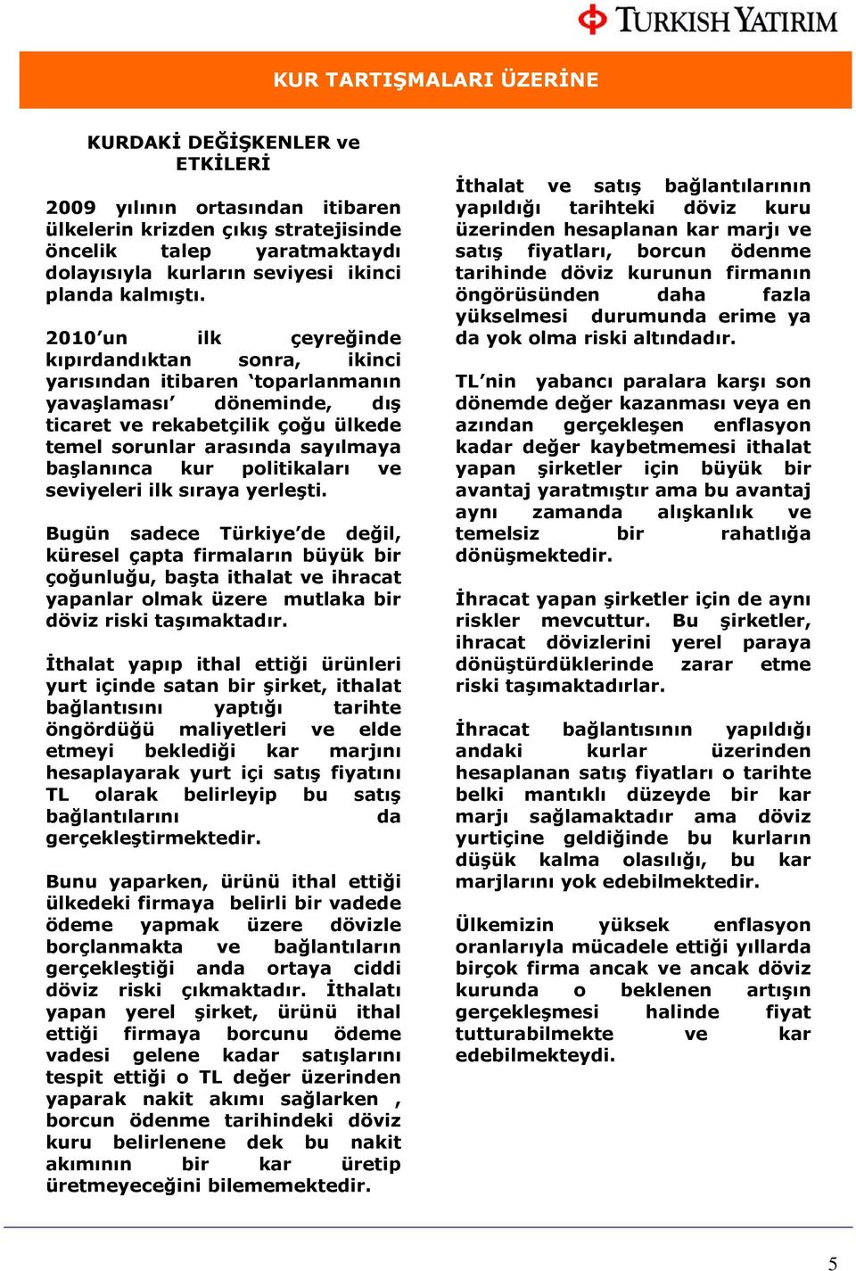 2010 un ilk çeyreğinde kıpırdandıktan sonra, ikinci yarısından itibaren toparlanmanın yavaşlaması döneminde, dış ticaret ve rekabetçilik çoğu ülkede temel sorunlar arasında sayılmaya başlanınca kur