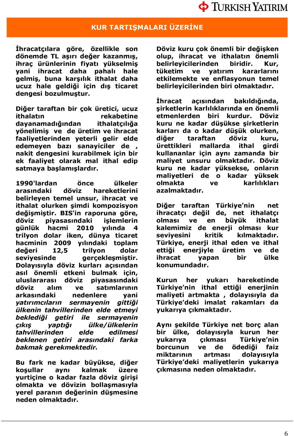 Diğer taraftan bir çok üretici, ucuz ithalatın rekabetine dayanamadığından ithalatçılığa yönelimiş ve de üretim ve ihracat faaliyetlerinden yeterli gelir elde edemeyen bazı sanayiciler de, nakit