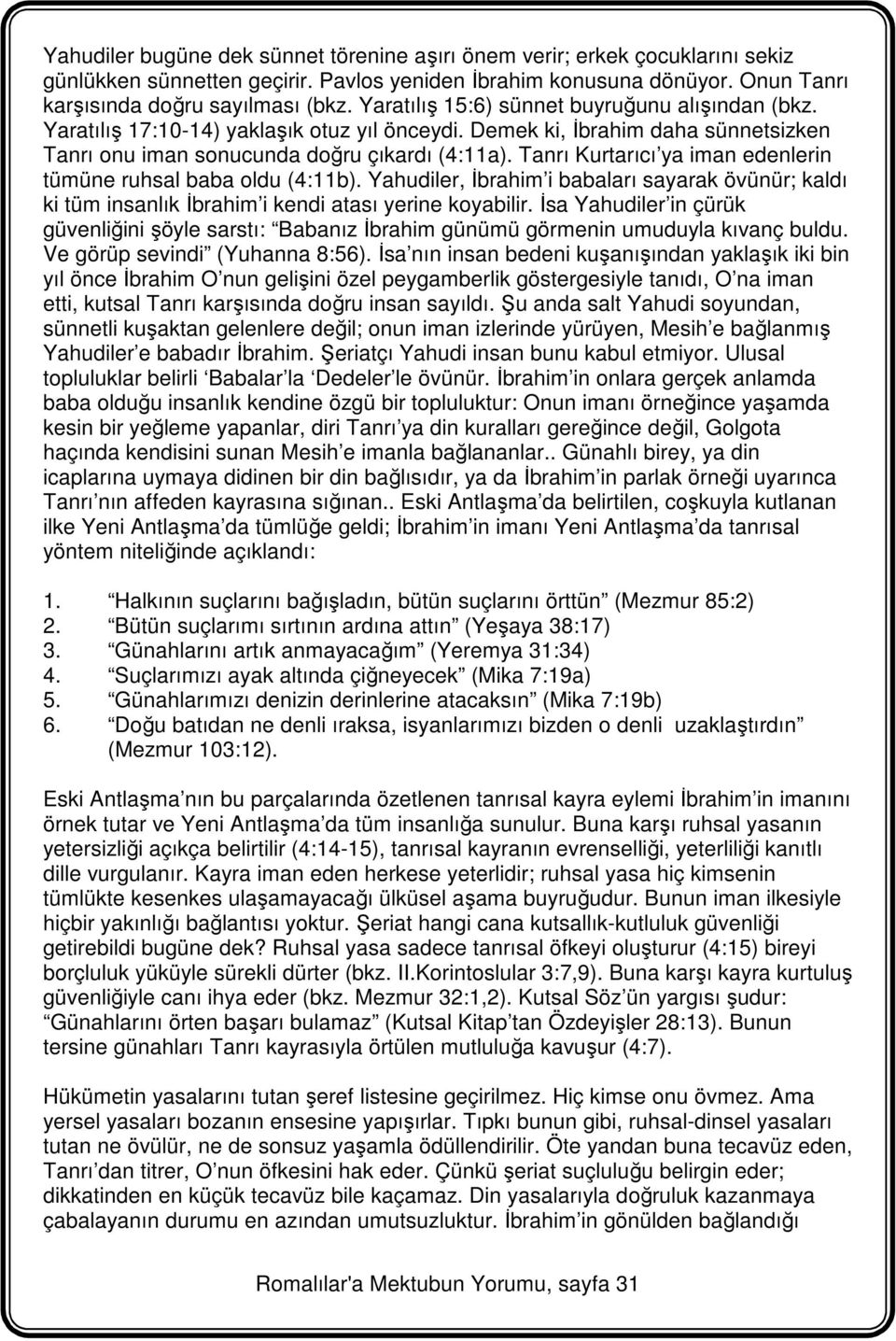 Tanrı Kurtarıcı ya iman edenlerin tümüne ruhsal baba oldu (4:11b). Yahudiler, İbrahim i babaları sayarak övünür; kaldı ki tüm insanlık İbrahim i kendi atası yerine koyabilir.