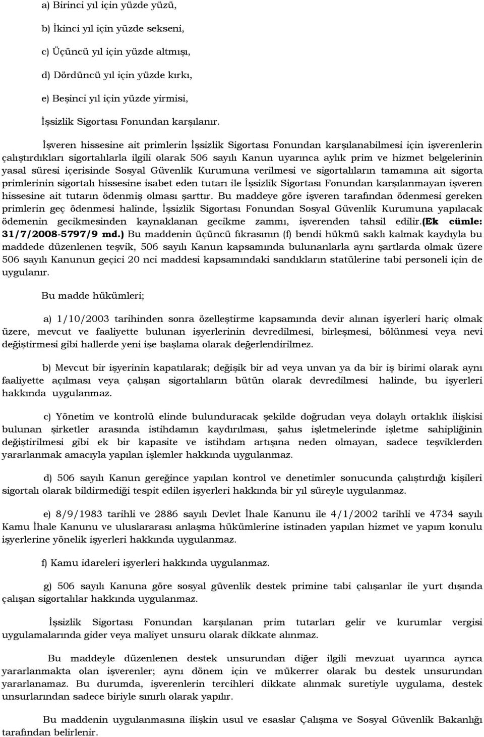 Đşveren hissesine ait primlerin Đşsizlik Sigortası Fonundan karşılanabilmesi için işverenlerin çalıştırdıkları sigortalılarla ilgili olarak 506 sayılı Kanun uyarınca aylık prim ve hizmet belgelerinin