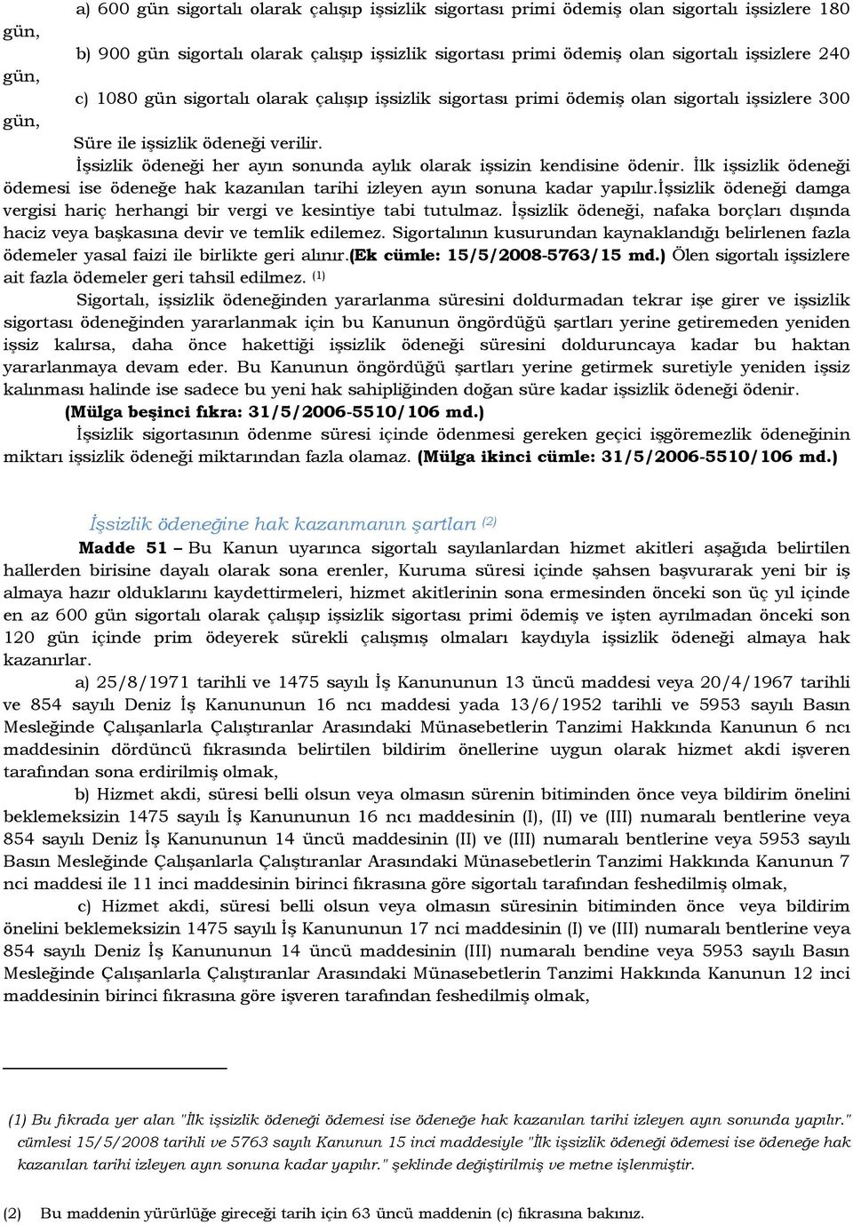 Đşsizlik ödeneği her ayın sonunda aylık olarak işsizin kendisine ödenir. Đlk işsizlik ödeneği ödemesi ise ödeneğe hak kazanılan tarihi izleyen ayın sonuna kadar yapılır.