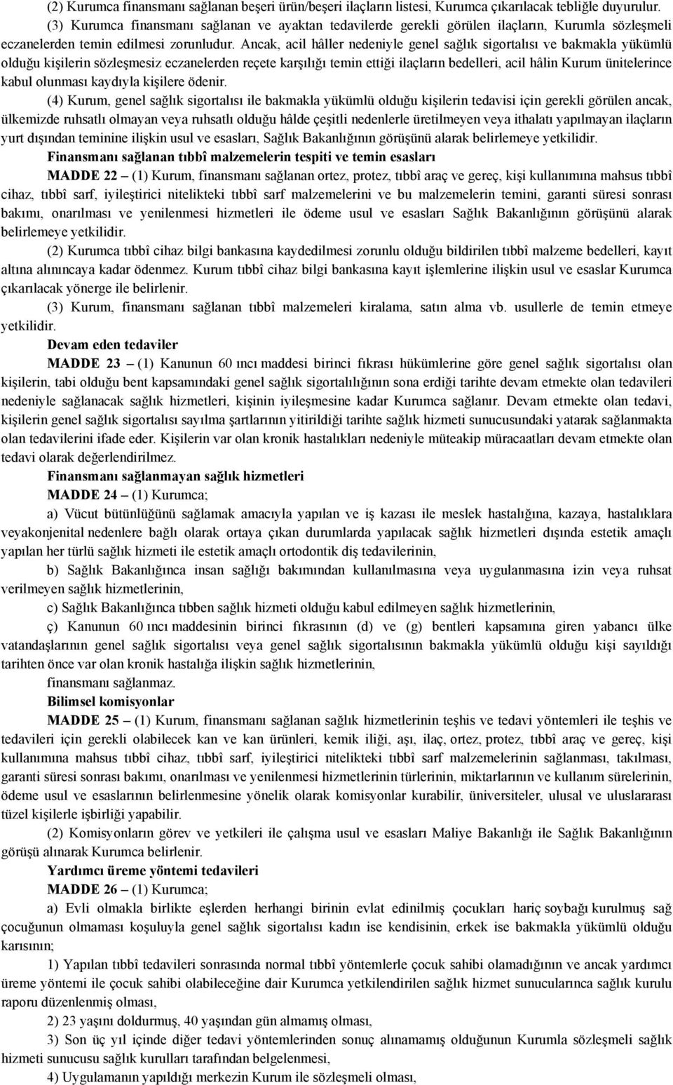 Ancak, acil hâller nedeniyle genel sağlık sigortalısı ve bakmakla yükümlü olduğu kişilerin sözleşmesiz eczanelerden reçete karşılığı temin ettiği ilaçların bedelleri, acil hâlin Kurum ünitelerince