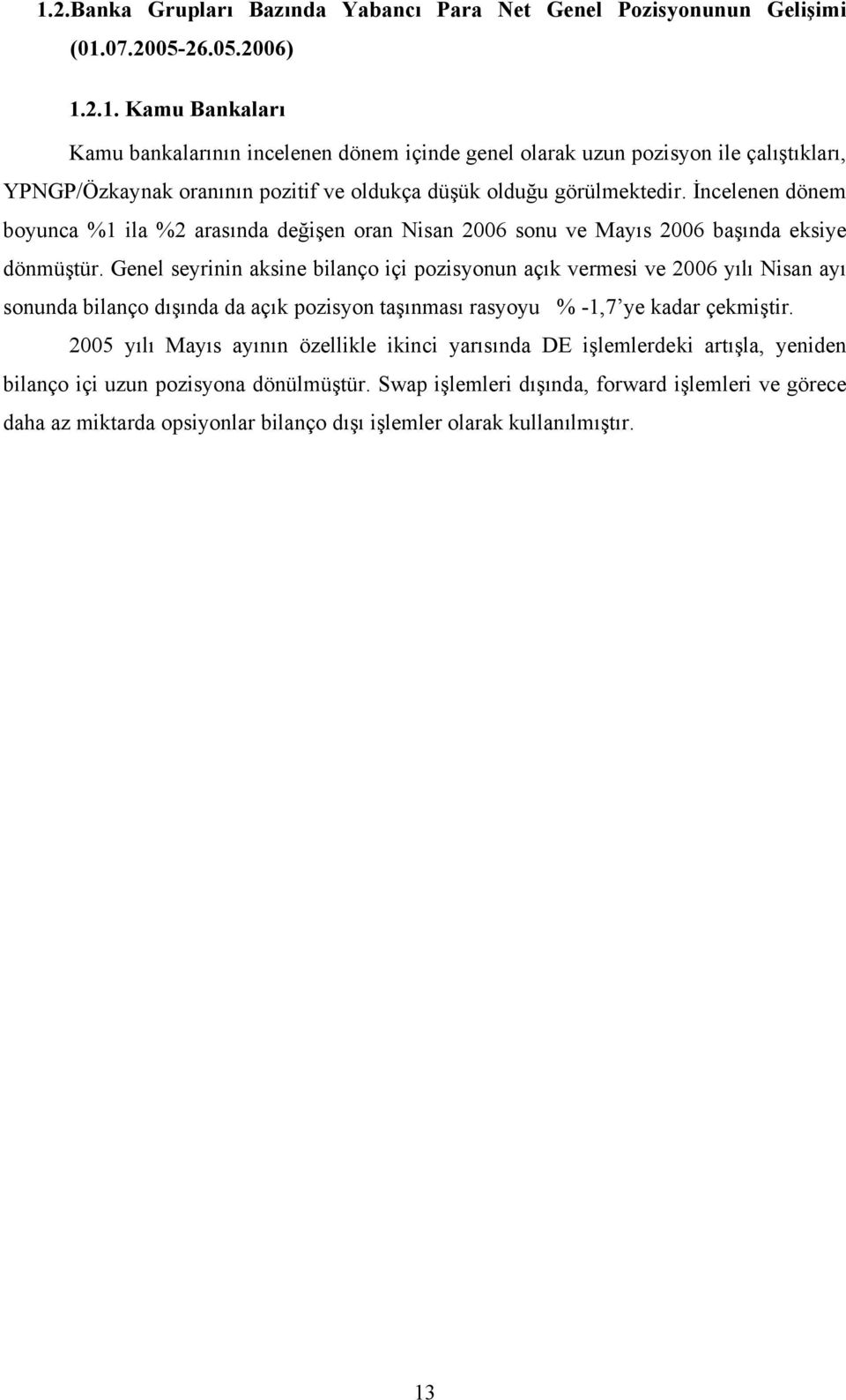 Genel seyrinin aksine bilanço içi pozisyonun açık vermesi ve 2006 yılı Nisan ayı sonunda bilanço dışında da açık pozisyon taşınması rasyoyu % -1,7 ye kadar çekmiştir.