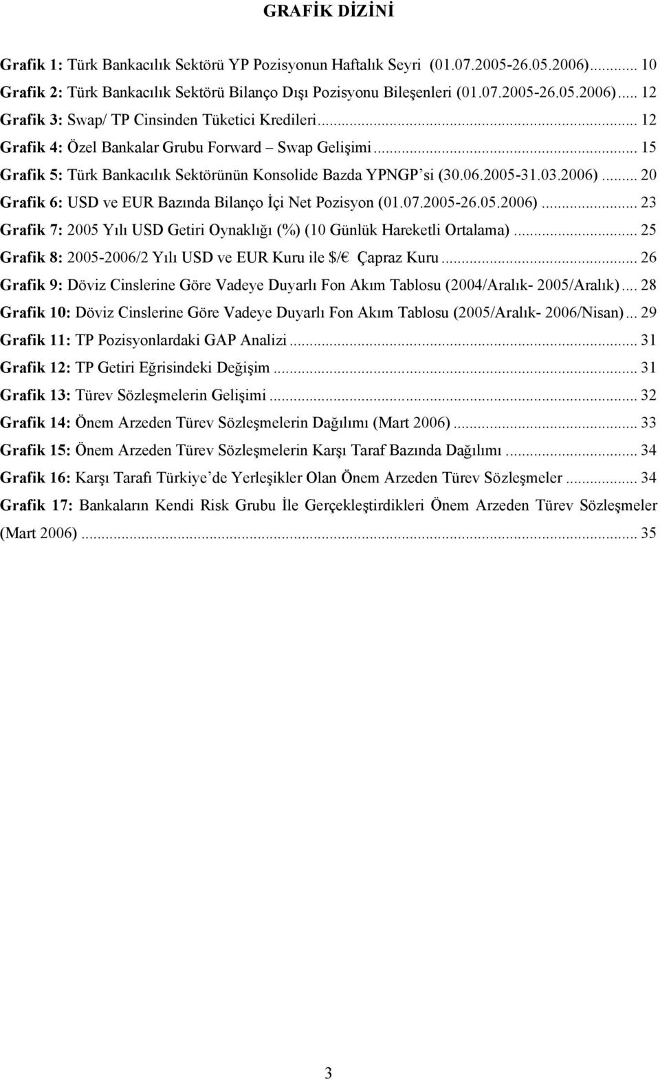 .. 20 Grafik 6: USD ve EUR Bazında Bilanço İçi Net Pozisyon (01.07.2005-26.05.2006)... 23 Grafik 7: 2005 Yılı USD Getiri Oynaklığı (%) (10 Günlük Hareketli Ortalama).