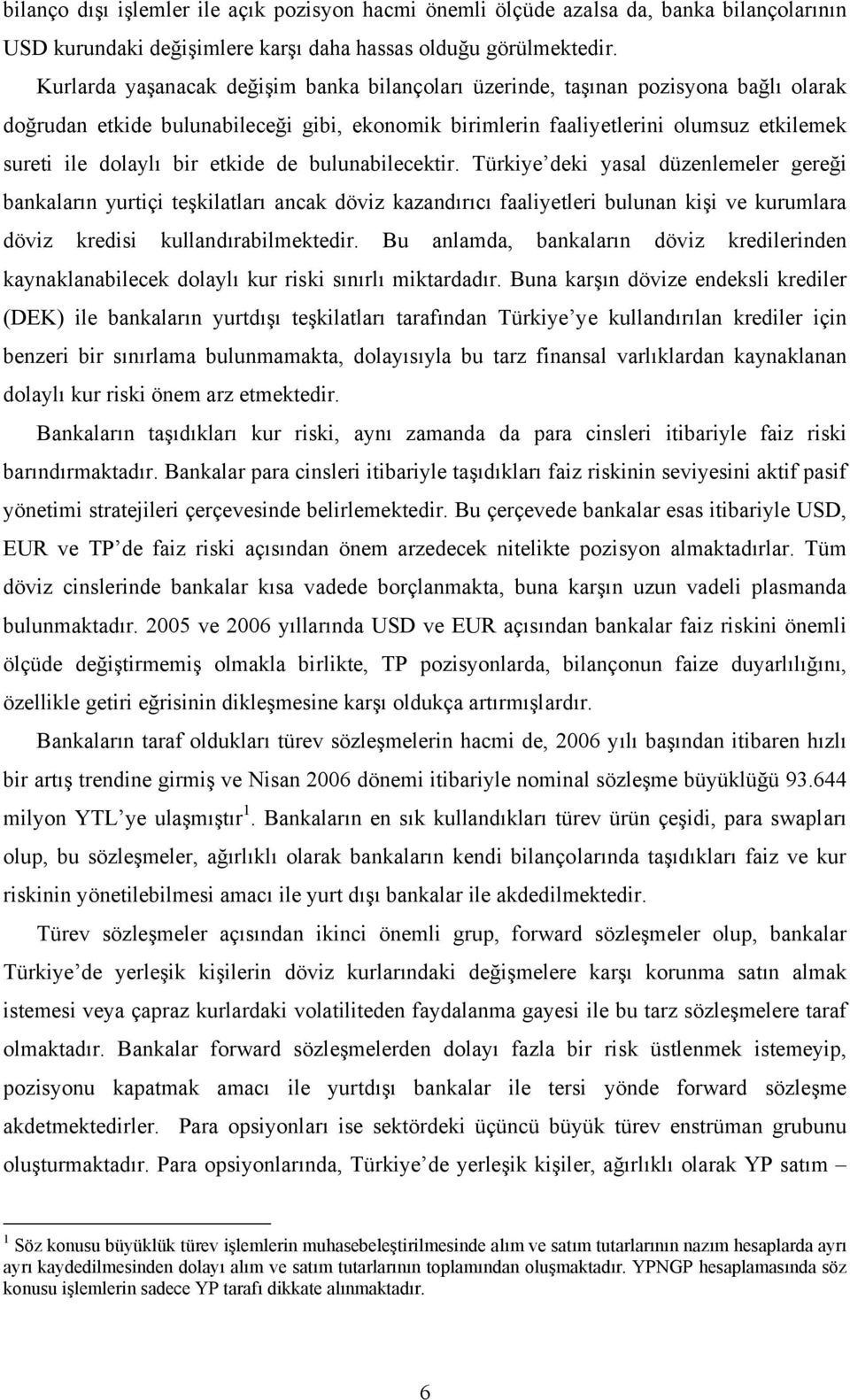 etkide de bulunabilecektir. Türkiye deki yasal düzenlemeler gereği bankaların yurtiçi teşkilatları ancak döviz kazandırıcı faaliyetleri bulunan kişi ve kurumlara döviz kredisi kullandırabilmektedir.