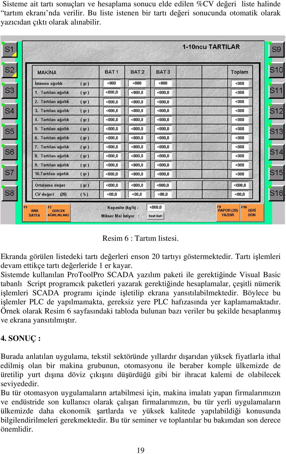 Tartı işlemleri devam ettikçe tartı değerleride 1 er kayar.