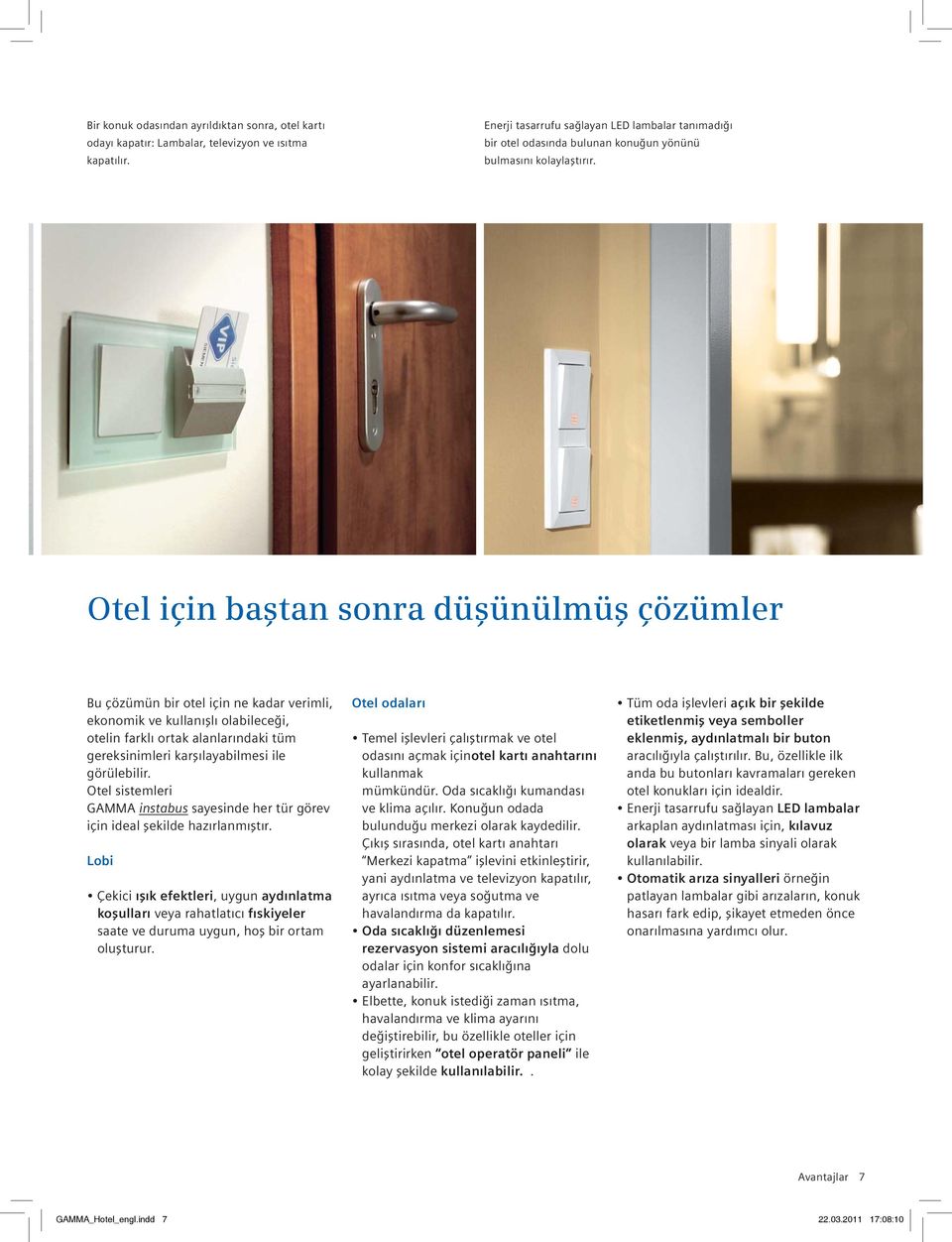 Otel için baştan sonra düşünülmüş çözümler Bu çözümün bir otel için ne kadar verimli, ekonomik ve kullanışlı olabileceği, otelin farklı ortak alanlarındaki tüm gereksinimleri karşılayabilmesi ile