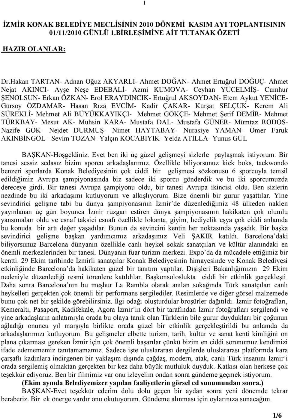 AKSOYDAN- Etem Aykut YENĠCE- Gürsoy ÖZDAMAR- Hasan Rıza EVCĠM- Kadir ÇAKAR- KürĢat SELÇUK- Kerem Ali SÜREKLĠ- Mehmet Ali BÜYÜKKAYIKÇI- Mehmet GÖKÇE- Mehmet ġerif DEMĠR- Mehmet TÜRKBAY- Mesut AK-