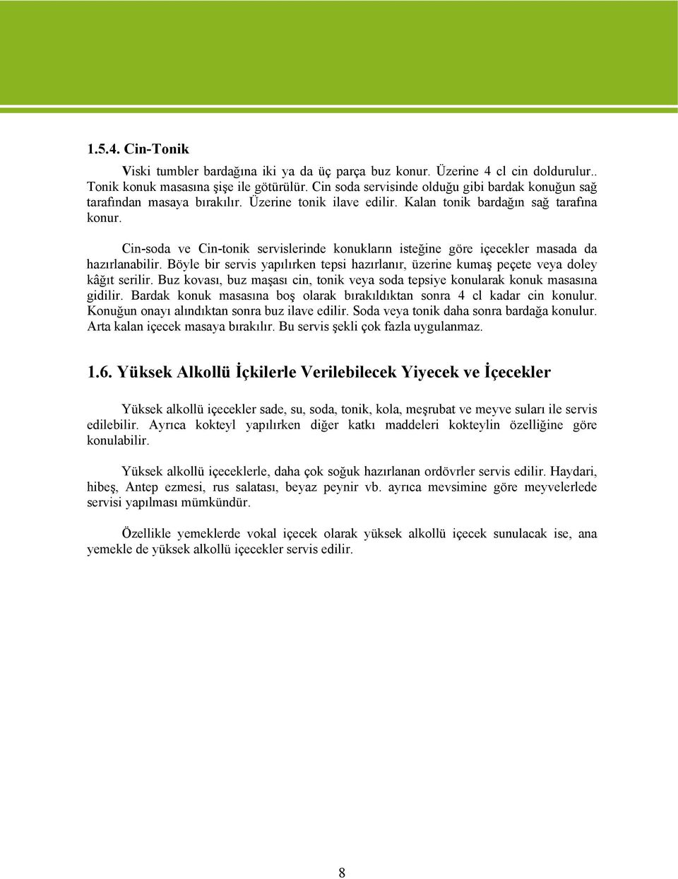 Cin-soda ve Cin-tonik servislerinde konukların isteğine göre içecekler masada da hazırlanabilir. Böyle bir servis yapılırken tepsi hazırlanır, üzerine kumaş peçete veya doley kâğıt serilir.