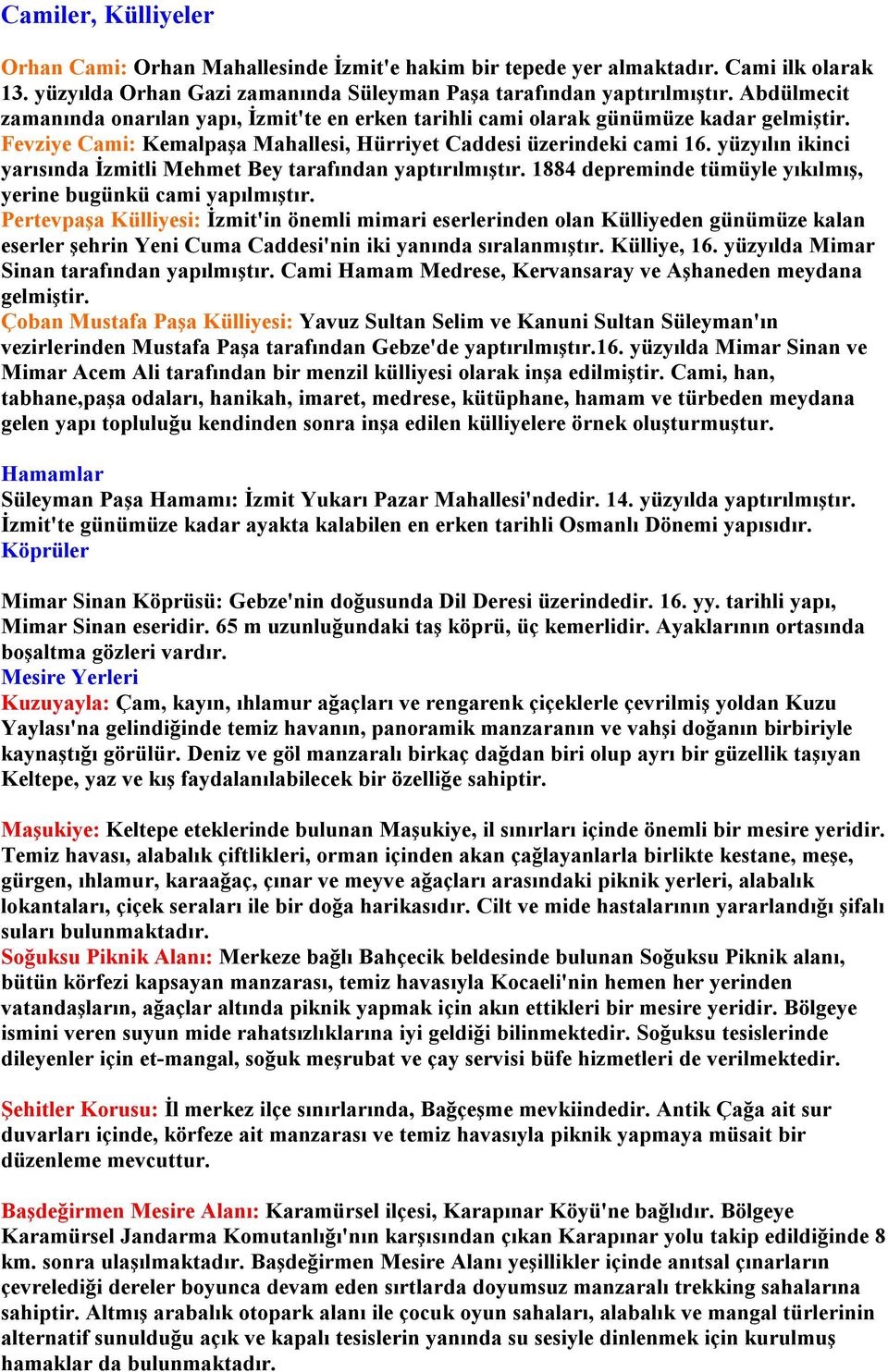 yüzyılın ikinci yarısında İzmitli Mehmet Bey tarafından yaptırılmıştır. 1884 depreminde tümüyle yıkılmış, yerine bugünkü cami yapılmıştır.