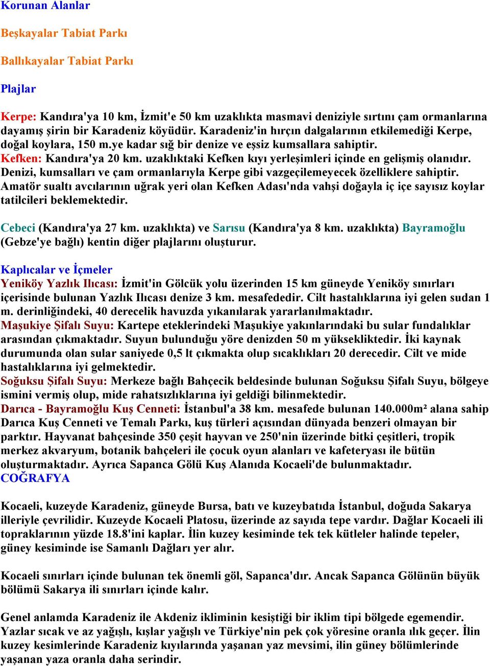 uzaklıktaki Kefken kıyı yerleşimleri içinde en gelişmiş olanıdır. Denizi, kumsalları ve çam ormanlarıyla Kerpe gibi vazgeçilemeyecek özelliklere sahiptir.