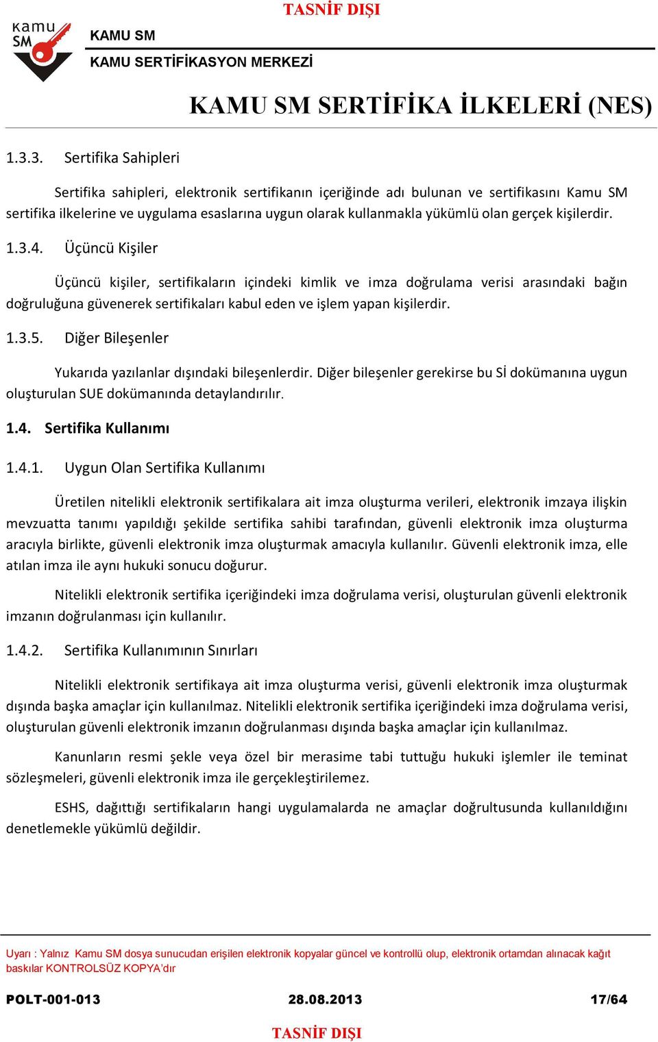 Üçüncü Kişiler Üçüncü kişiler, sertifikaların içindeki kimlik ve imza doğrulama verisi arasındaki bağın doğruluğuna güvenerek sertifikaları kabul eden ve işlem yapan kişilerdir. 1.3.5.