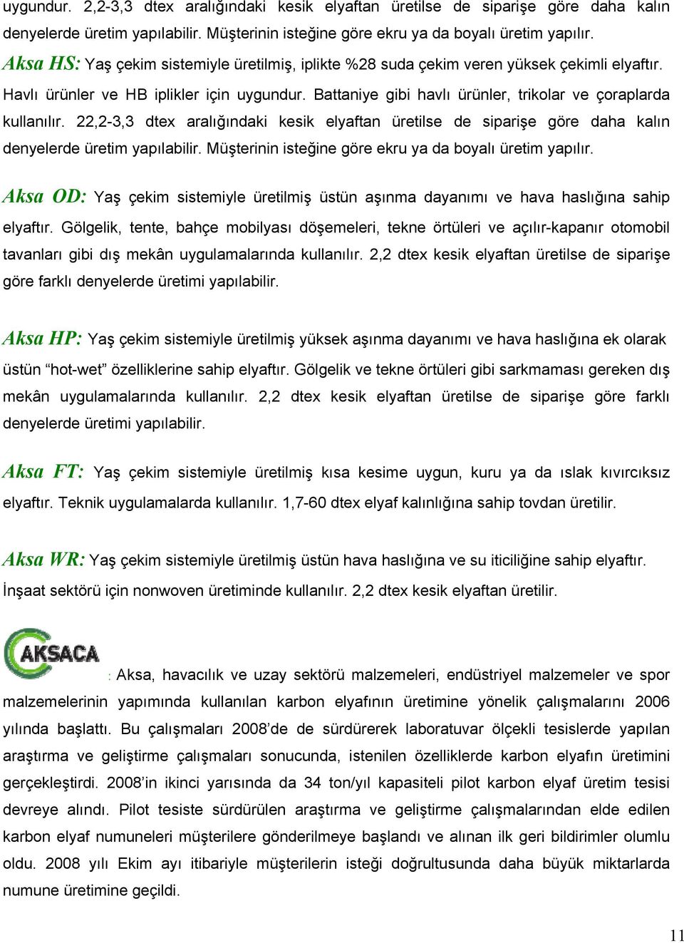 Battaniye gibi havlı ürünler, trikolar ve çoraplarda kullanılır. 22,2-3,3 dtex aralığındaki kesik elyaftan üretilse de siparişe göre daha kalın denyelerde üretim yapılabilir.