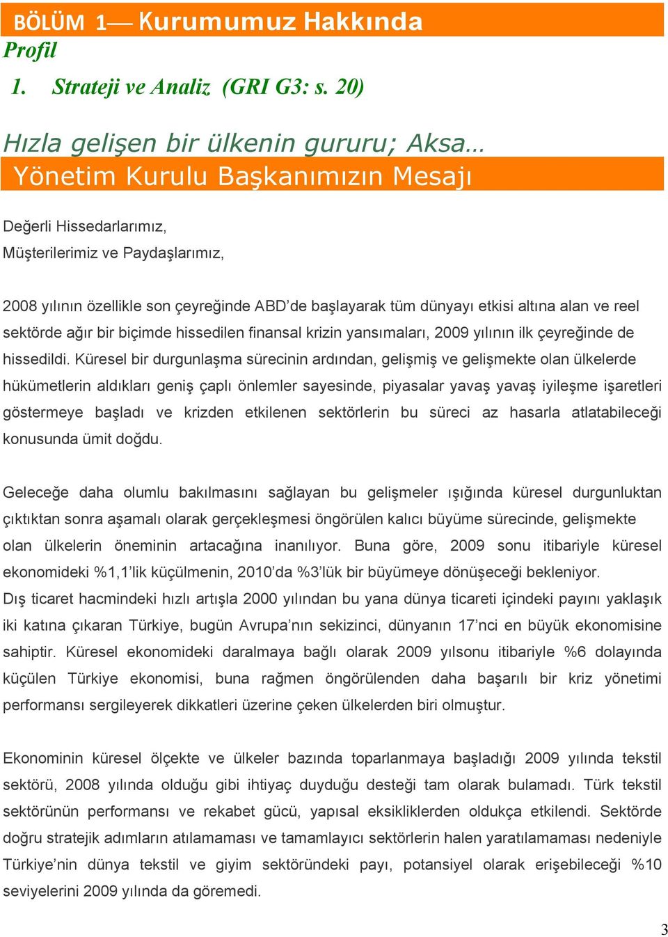 dünyayı etkisi altına alan ve reel sektörde ağır bir biçimde hissedilen finansal krizin yansımaları, 2009 yılının ilk çeyreğinde de hissedildi.