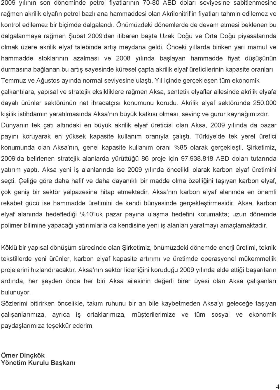 Önümüzdeki dönemlerde de devam etmesi beklenen bu dalgalanmaya rağmen Şubat 2009 dan itibaren başta Uzak Doğu ve Orta Doğu piyasalarında olmak üzere akrilik elyaf talebinde artış meydana geldi.