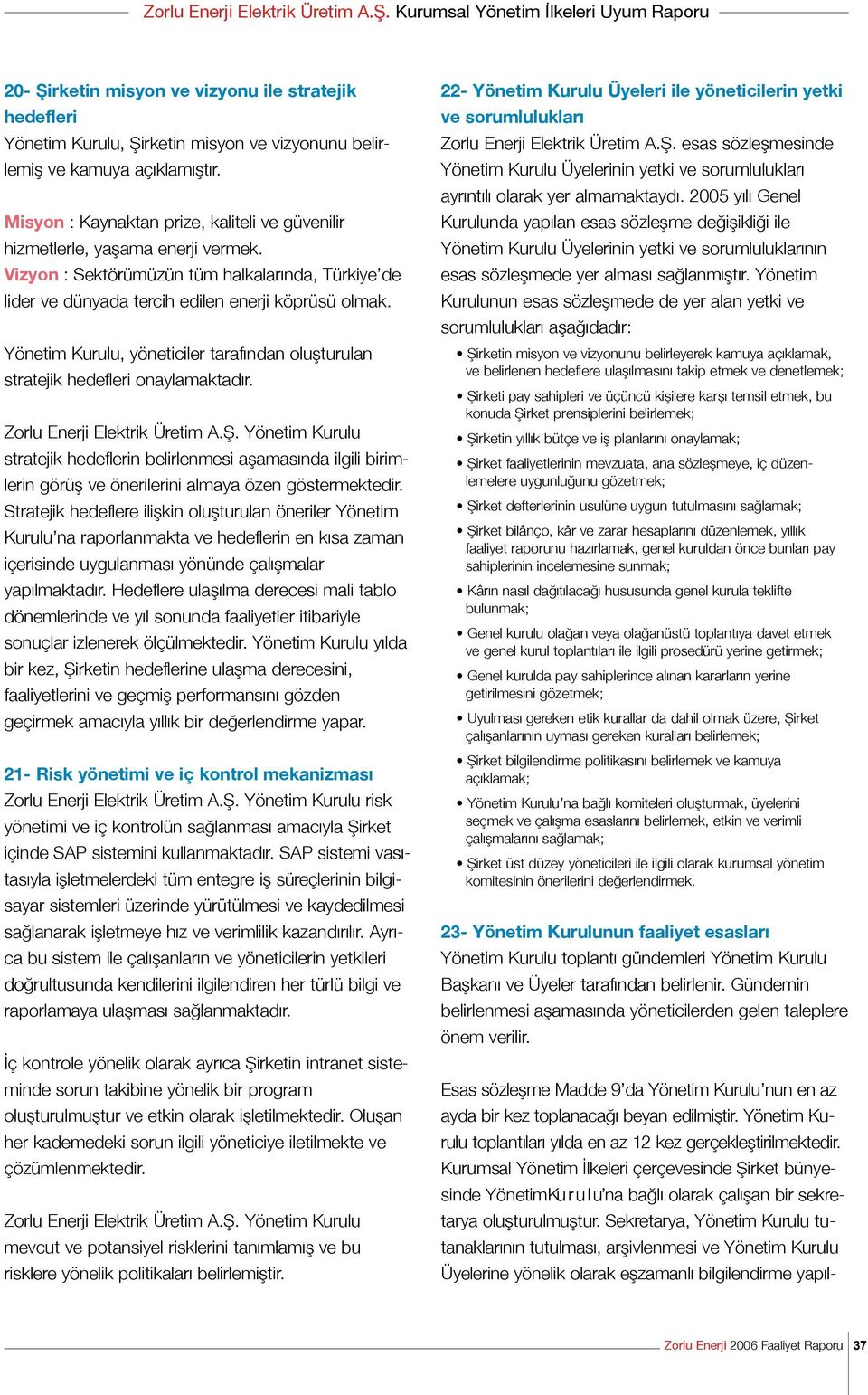 Yönetim Kurulu, yöneticiler tarafından oluşturulan stratejik hedefleri onaylamaktadır. Zorlu Enerji Elektrik Üretim A.Ş.