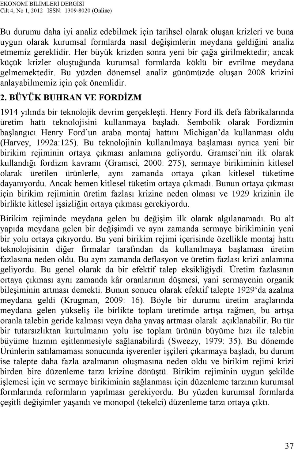 Bu yüzden dönemsel analiz günümüzde oluşan 2008 krizini anlayabilmemiz için çok önemlidir. 2. BÜYÜK BUHRAN VE FORDİZM 1914 yılında bir teknolojik devrim gerçekleşti.