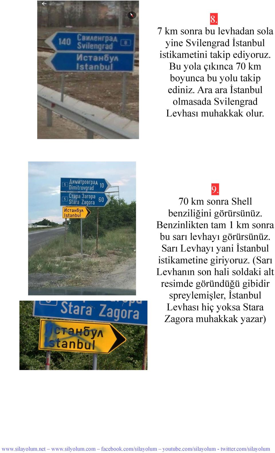 70 km sonra Shell benziliğini görürsünüz. Benzinlikten tam 1 km sonra bu sarı levhayı görürsünüz.