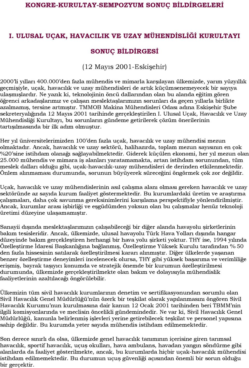 Ne yazık ki, teknolojinin öncü dallarından olan bu alanda eğitim gören öğrenci arkadaşlarımız ve çalışan meslektaşlarımızın sorunları da geçen yıllarla birlikte azalmamış, tersine artmıştır.