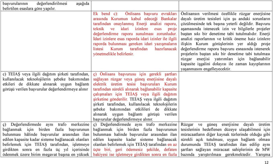 Değerlendirmede aynı trafo merkezine bağlanmak için birden fazla başvurunun bulunması hâlinde başvurular arasından ilan edilen kapasite kadar sisteme bağlanacak olanları belirlemek için TEİAŞ