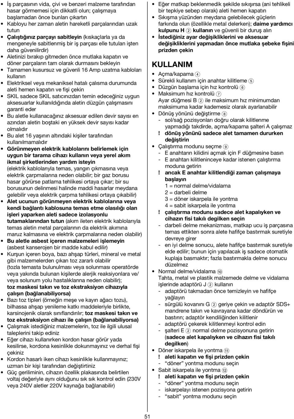 olarak durmasını bekleyin Tamamen kusursuz ve güvenli 16 Amp uzatma kabloları kullanın Elektriksel veya mekaniksel hatalı çalısma durumunda aleti hemen kapatın ve fişi çekin SKIL sadece SKIL