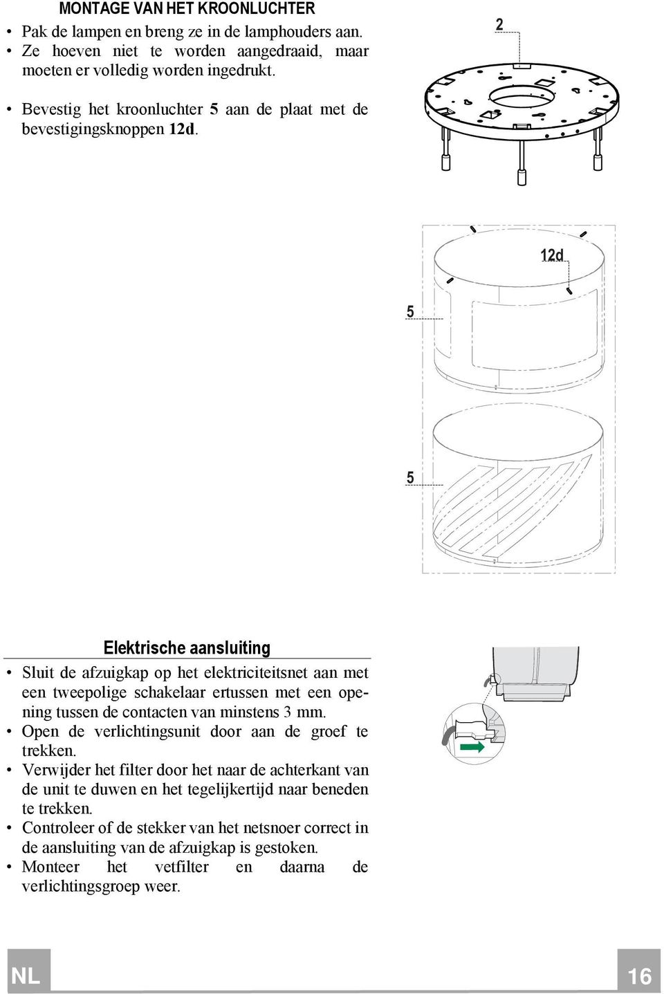 12d 5 5 Elektrische aansluiting Sluit de afzuigkap op het elektriciteitsnet aan met een tweepolige schakelaar ertussen met een opening tussen de contacten van minstens 3 mm.