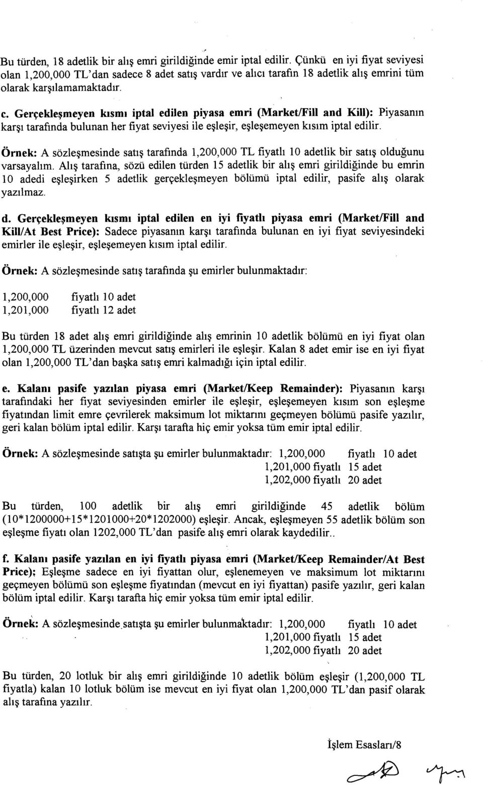 Gerçekleşmeyen kısmı iptal edilen piyasa emri (Market/Fiil and Kili): Piyasanın karşı tarafında bulunan her fiyat seviyesi ile eşleşir, eşleşemeyen kısım iptal edilir.