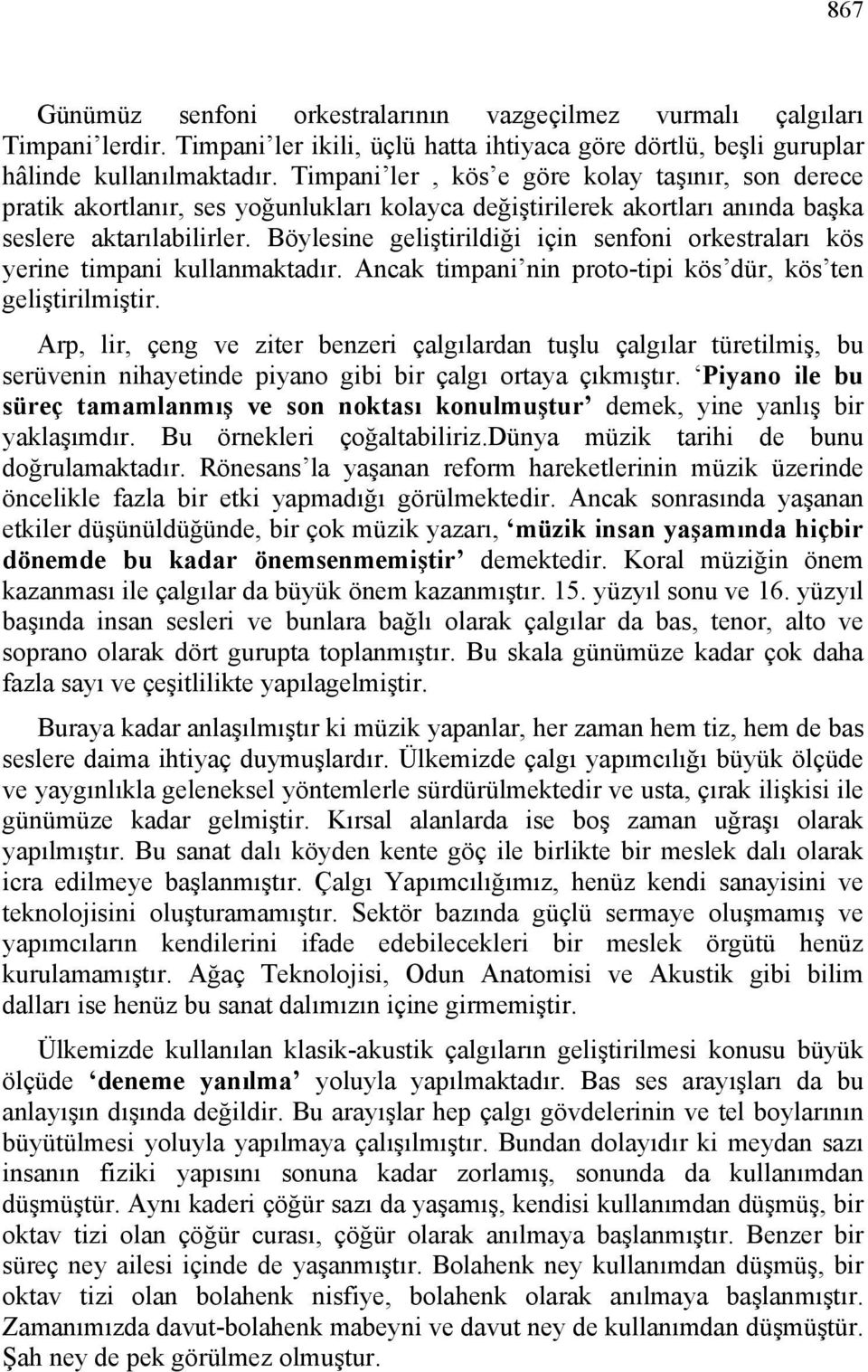 Böylesine geliştirildiği için senfoni orkestraları kös yerine timpani kullanmaktadır. Ancak timpani nin proto-tipi kös dür, kös ten geliştirilmiştir.