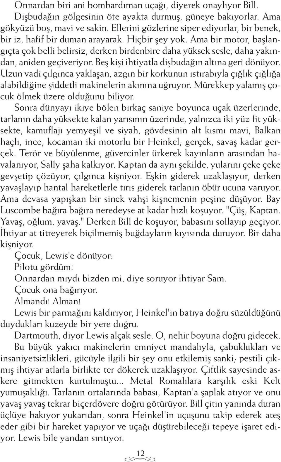 Ama bir motor, başlangıçta çok belli belirsiz, derken birdenbire daha yüksek sesle, daha yakından, aniden geçiveriyor. Beş kişi ihtiyatla dişbudağın altına geri dönüyor.