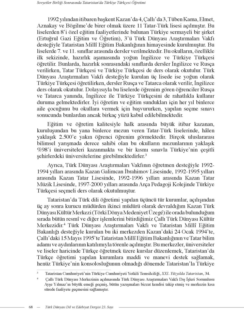 Bu liselerden 8 i özel eğitim faaliyetlerinde bulunan Türkiye sermayeli bir şirket (Ertuğrul Gazi Eğitim ve Öğretim), 3 ü Türk Dünyası Araştırmaları Vakfı desteğiyle Tataristan Millî Eğitim