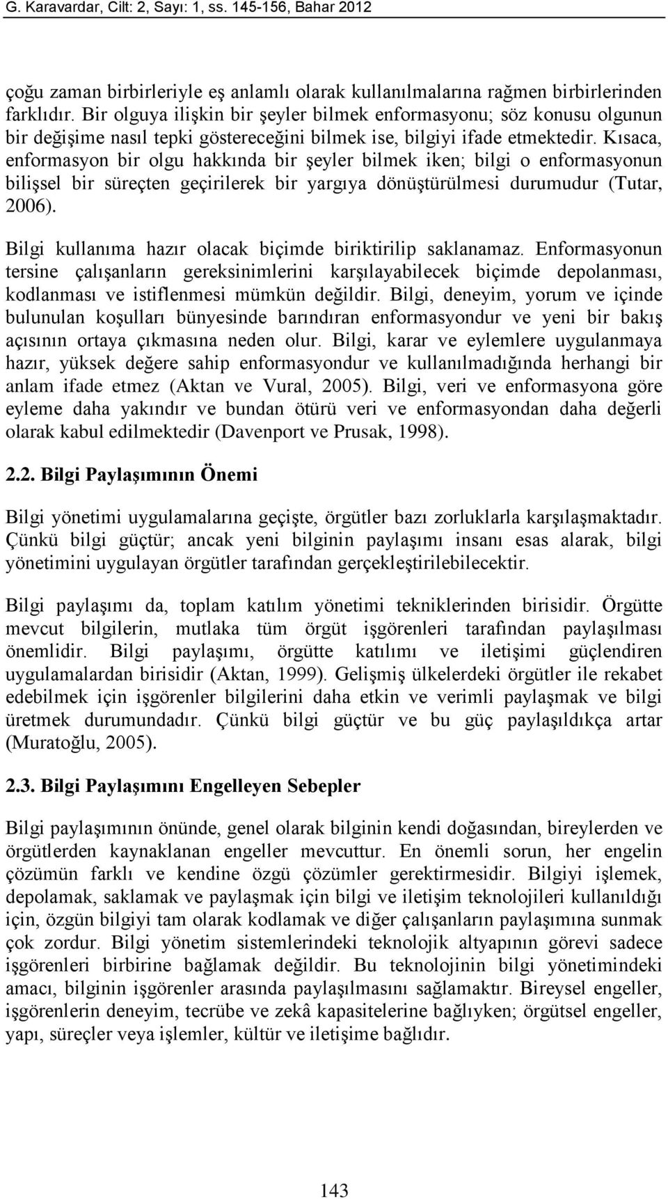 Kısaca, enformasyon bir olgu hakkında bir şeyler bilmek iken; bilgi o enformasyonun bilişsel bir süreçten geçirilerek bir yargıya dönüştürülmesi durumudur (Tutar, 2006).