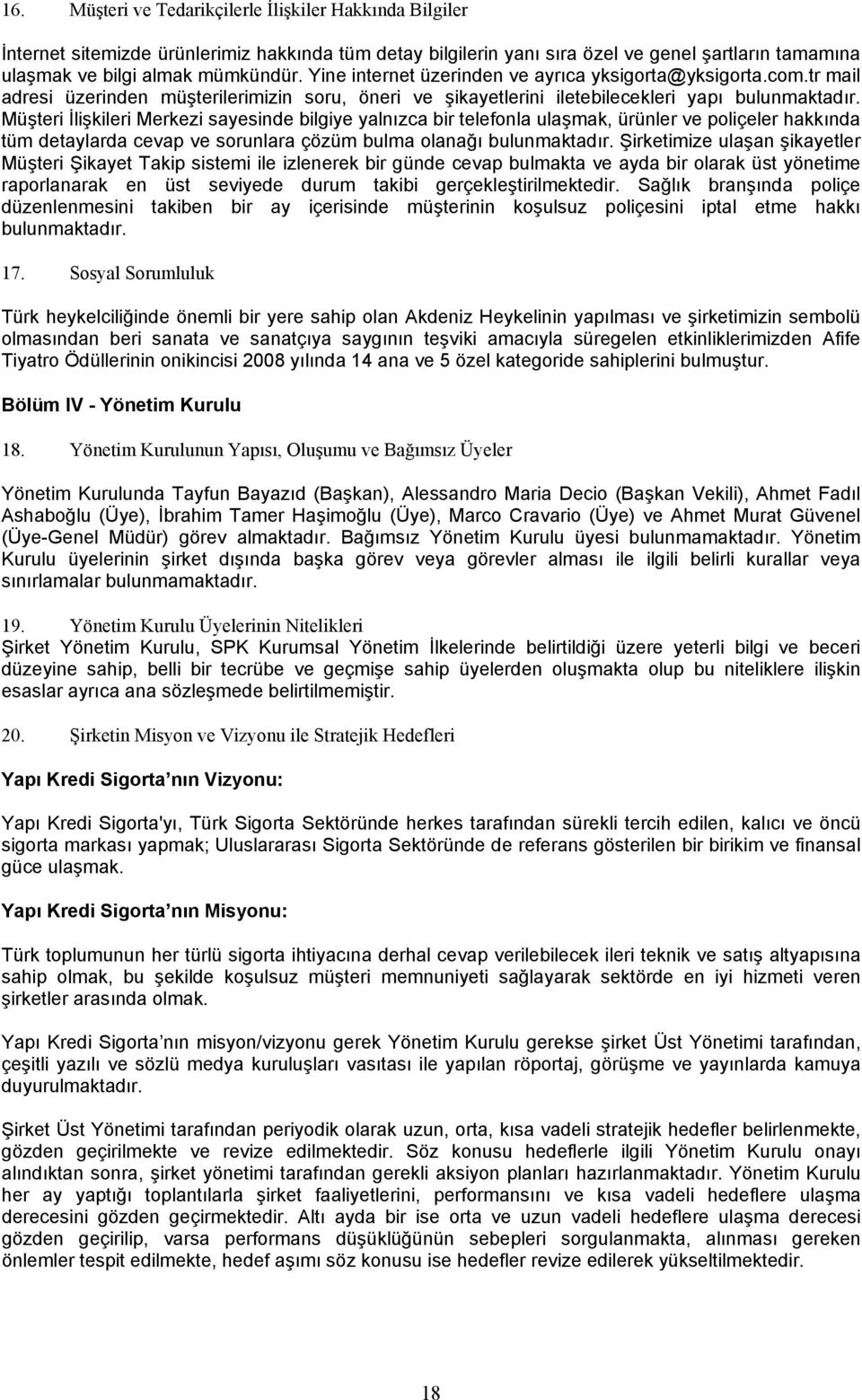 Müşteri İlişkileri Merkezi sayesinde bilgiye yalnızca bir telefonla ulaşmak, ürünler ve poliçeler hakkında tüm detaylarda cevap ve sorunlara çözüm bulma olanağı bulunmaktadır.