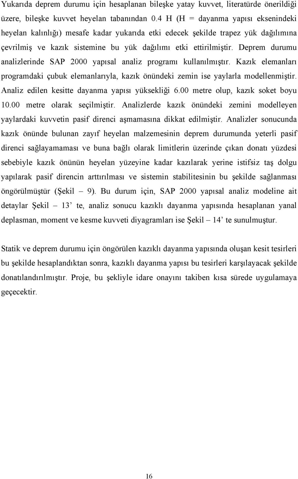 Deprem durumu analizlerinde SAP 2000 yapısal analiz programı kullanılmıştır. Kazık elemanları programdaki çubuk elemanlarıyla, kazık önündeki zemin ise yaylarla modellenmiştir.