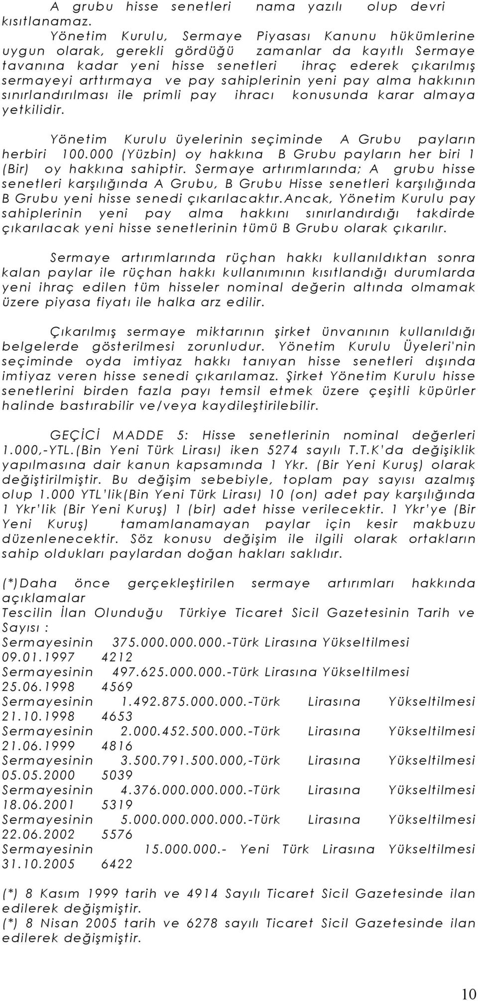 ve pay sahipl eri nin yeni pay alma hakkının sınırl andırılması ile primli pay i hracı konusunda karar almaya yet kilidi r. Yönetim Kurul u üyeleri nin seçiminde A Grubu payların herbi ri 100.