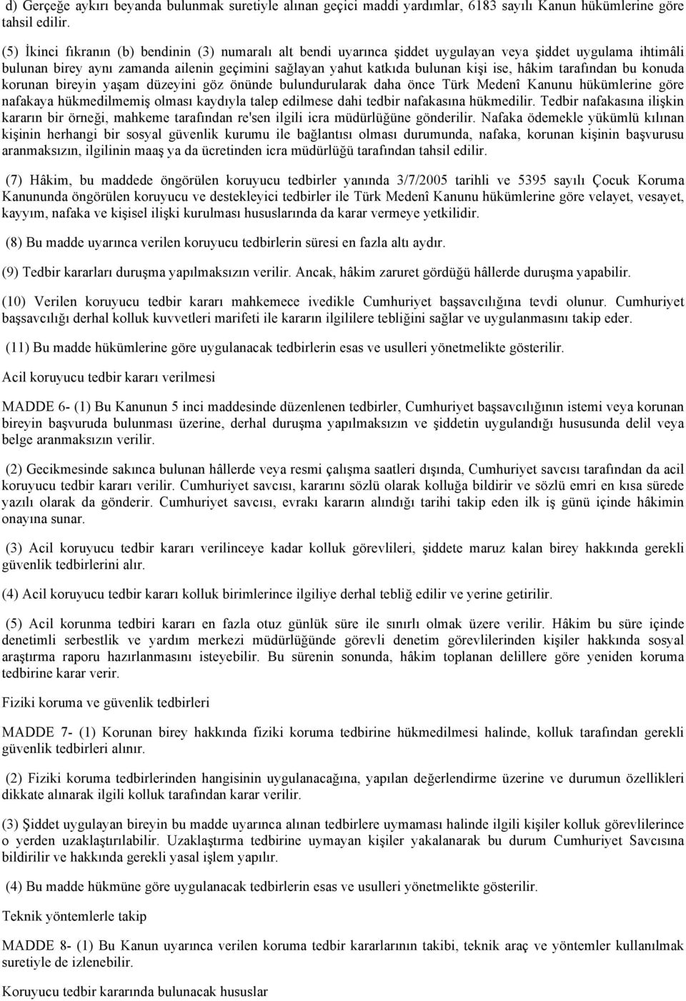 hâkim tarafından bu konuda korunan bireyin yaşam düzeyini göz önünde bulundurularak daha önce Türk Medenî Kanunu hükümlerine göre nafakaya hükmedilmemiş olması kaydıyla talep edilmese dahi tedbir