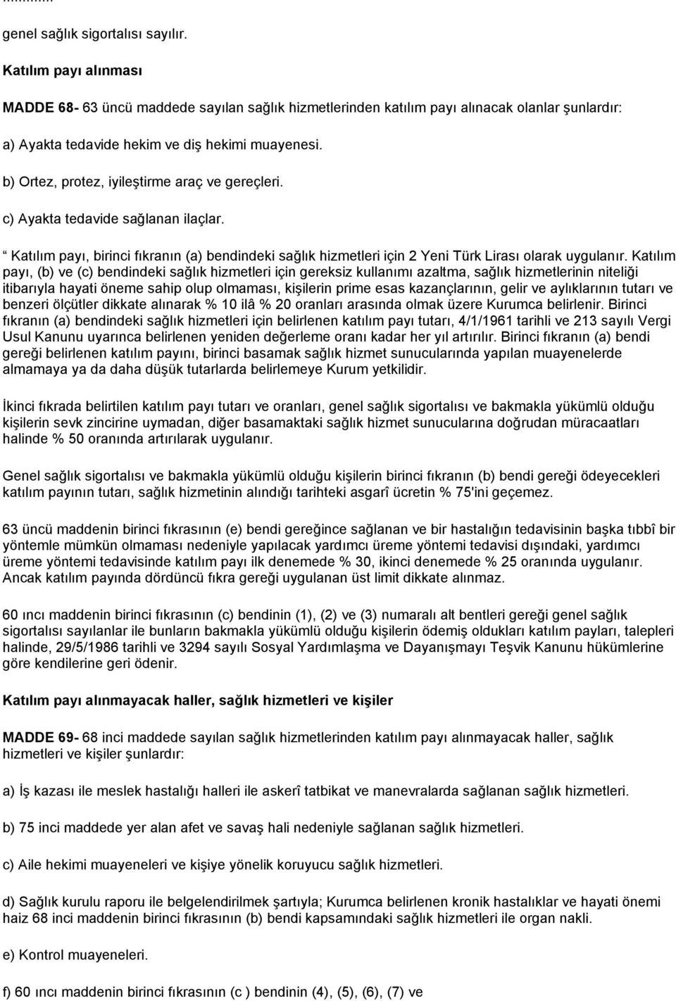 b) Ortez, protez, iyileştirme araç ve gereçleri. c) Ayakta tedavide sağlanan ilaçlar. Katılım payı, birinci fıkranın (a) bendindeki sağlık hizmetleri için 2 Yeni Türk Lirası olarak uygulanır.