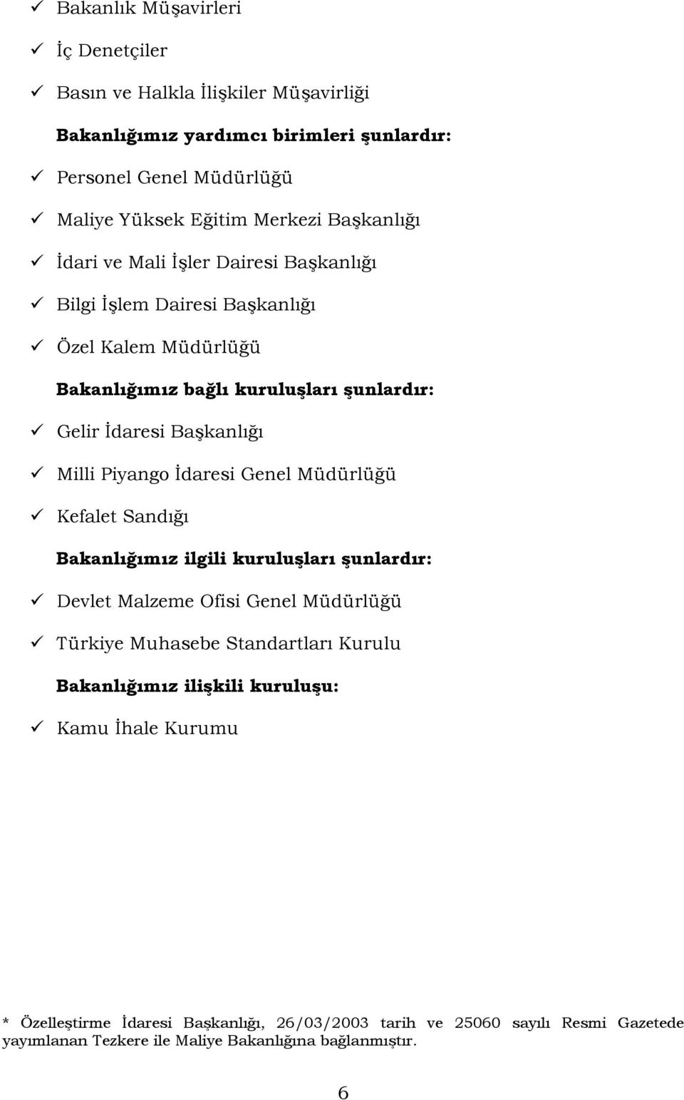 Piyango İdaresi Genel Müdürlüğü Kefalet Sandığı Bakanlığımız ilgili kuruluşları şunlardır: Devlet Malzeme Ofisi Genel Müdürlüğü Türkiye Muhasebe Standartları Kurulu